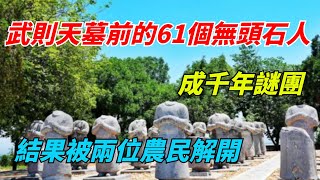 武則天墓前的61個無頭石人，成千年謎團，結果被兩位農民解開【老海說奇史】#趣味歷史#古代歷史#歷史故事#歷史人物#歷史冷知識