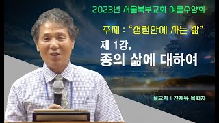 전재유 - 2023년 여름 수양회 주제 말씀 1강 : 종의 삶에 대하여