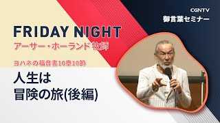 [FRIDAY NIGHT] 人生は冒険の旅(後編) (ヨハネの福音書10章10節)｜アーサー・ホーランド 牧師｜CGNTV