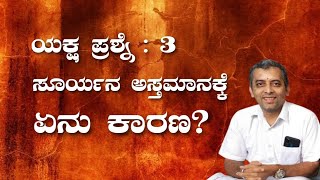 ಯಕ್ಷ ಪ್ರಶ್ನೆ 3 ಸೂರ್ಯನ ಅಸ್ತಮಾನಕ್ಕೆ ಕಾರಣ ಏನು? yaksha Prashne 3