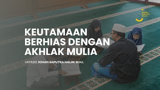 KEUTAMAAN BERHIAS DENGAN AKHLAK MULIA - Ustadz Johan Saputra Halim, M.H.I.