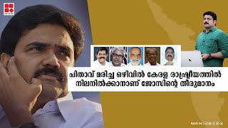 പിതാവ് മരിച്ച ഒഴിവില്‍ കേരള രാഷ്ട്രീയത്തില്‍ നിലനില്‍ക്കാനാണ് ജോസിന്റെ തീരുമാനം