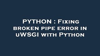 PYTHON : Fixing broken pipe error in uWSGI with Python
