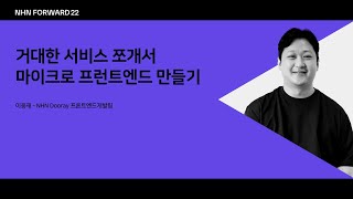 [NHN FORWARD 22] 거대한 서비스 쪼개서 마이크로 프런트엔드 만들기