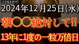 【今日中に見て】12月25日(水)朝○○絶対して‼ついに来た12月屈指の一粒万倍日　知らなきゃ損! 〇〇で運が地に落ちますよ！　天の恩恵受け神様から重要サインあり!※挑戦が鍵!大好転するタイミングです