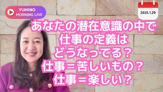 あなたの潜在意識の中で仕事の定義はどうなってる？仕事＝苦しいもの？仕事＝楽しいもの？《1.29 YUMINO MORNING LIVE》