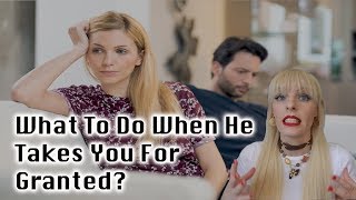 What To Do When He Takes You For Granted?