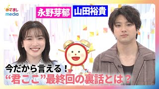 【永野芽郁＆山田裕貴インタビュー】「君が心をくれたから」視聴者へのメッセージ！今だから言える最終回の裏話とは？