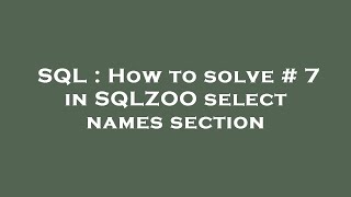 SQL : How to solve # 7 in SQLZOO select names section
