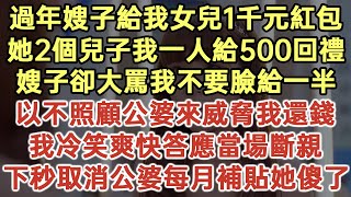 過年嫂子給我女兒1千元紅包！她2個兒子我一人給500回禮！嫂子大罵我不要臉給一半！以不照顧公婆來威脅我還錢！我冷笑爽快答應當場斷親！下秒取消公婆每月補貼她傻了！#落日溫情#為人處世#生活經驗#情感故事