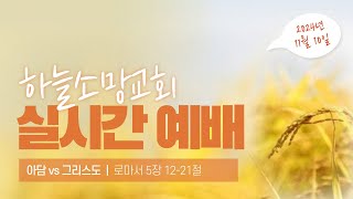 20241110 하늘소망교회 실시간 예배 [ 아담 vs 그리스도 ]