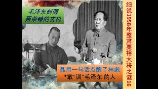 细说1958年整肃粟裕大将之谜16—— 毛泽东刻薄聂荣臻背后的玄机//聂荣臻一句话点醒林彪//谁敢“训”毛泽东