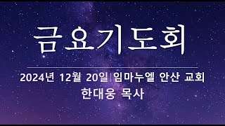 20241220 | 임마누엘안산 | 금요기도회 | 한대웅 목사