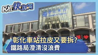 彰化車站拉皮又要拆? 鐵路局澄清沒浪費－民視新聞