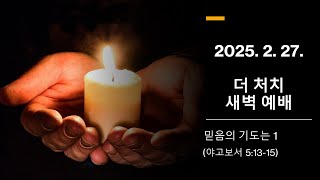 더 처치 새벽 예배 (2025. 02. 27.)