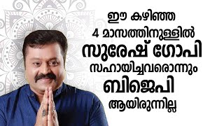 ഈ കഴിഞ്ഞ 4 മാസത്തിനുള്ളിൽ സുരേഷ് ഗോപി സഹായിച്ചവരൊന്നും ബി ജെ പി ആയിരുന്നില്ല