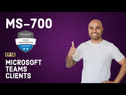 MS-700 Exam EP 18: Microsoft Teams Clients