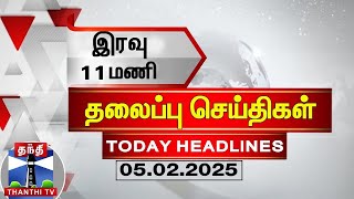 இரவு 11 மணி தலைப்புச் செய்திகள் (05-02-2025) | 11 PM Headlines | Thanthi TV | Today Headlines