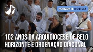 102 anos da Arquidiocese de Belo Horizonte e ordenação diaconal | Horizonte Notícia