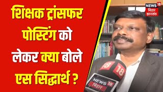 S. Sidharth ON Teachers Transfer Psoting : शिक्षक ट्रांसफरपोस्टिंग कोलेकर क्या बोले एस सिद्धार्थ?