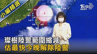 璨樹陸警範圍縮減 估最快今晚解除陸警｜TVBS新聞