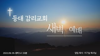 2022.09.05 등대감리교회 새벽예배  [ 담임목사 : 이기남 목사 ]