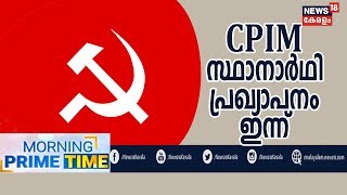 Morning Prime Time: ലോക്‌സഭാ തെരഞ്ഞെടുപ്പിനുള്ള CPIM സ്ഥാനാര്‍ഥികളെ ഇന്ന് പ്രഖ്യാപിയ്ക്കും|9th March