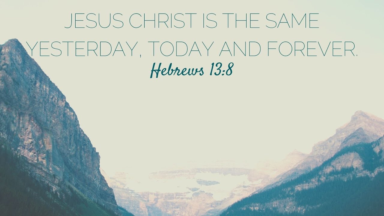 Jesus Christ Is The Same Yesterday Today And Forever Hebrews 13 8