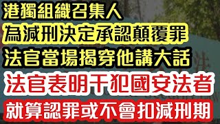 港獨組織召集人 為減刑承認串謀顛覆罪 法官當場揭穿他講大話｜法官表明犯國安法者 就算認罪或不會扣減刑期｜【肥仔傑．論政】