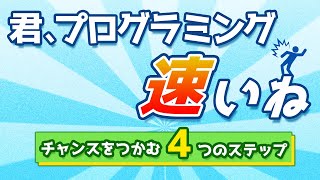 「君、プログラミング速いね」～チャンスをつかむ４つのステップ～