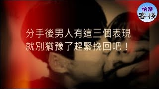 分手後男人有這三個表現，就別猶豫了，趕緊挽回吧！｜女人心語｜快樂客棧