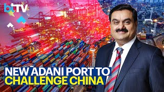 How Gautam Adani’s New Mega Port Will Lure The World’s Biggest Ships To India
