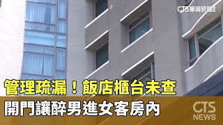 管理疏漏！飯店櫃台未查　開門讓醉男進女客房內｜華視新聞 20230529