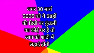 अगर 30 मार्च 2025 को ये 6ग्रहों की डिग्री पर कुंडली का कोई घर है तो आप को शादी में लड़ाई होगी