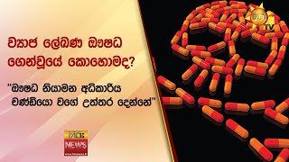 ව්‍යාජ ලේඛණ ඖෂධ ගෙන්වූයේ කොහොමද? - ''ඖෂධ නියාමන අධිකාරිය චණ්ඩියො වගේ උත්තර දෙන්නේ'' - Hiru News