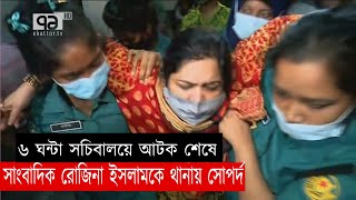 ৬ ঘন্টা সচিবালয়ে আটক শেষে, সাংবাদিক রোজিনা ইসলামকে থানায় সোপর্দ | News | Ekattor TV