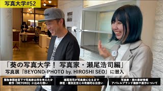 写真大学#52「葵の写真大学！写真家・瀬尾浩司編-写真展『BEYOND-PHOTO by. HIROSHISEOに潜入」