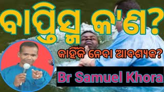 ବାପ୍ତିସ୍ମ କ'ଣ?କିଏ ନେବା ଉଚିତ୍? Message by     ||Br Samuel Khora||