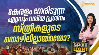 SPOTLIGHT | കേരളം നേരിടുന്ന ഏറ്റവും വലിയ പ്രശ്നം സ്ത്രീകളുടെ തൊഴിലില്ലായ്മയോ? | Unemployment