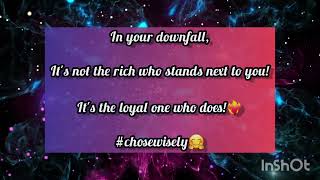 In your downfall, It's the loyal who stands next to you not the rich! :)