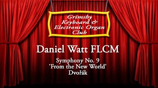 Daniel Watt FLCM Symphony No. 9 'From the New World' [Grimsby Keyboard and Electronic Organ Club]