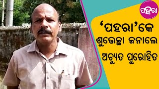 ‘ପହରା’ କୁଟୁମ୍‌କେ ଶୁଭେଚ୍ଛା ଜନାଲେ ଅଚ୍ୟୁତ ପୁରୋହିତ