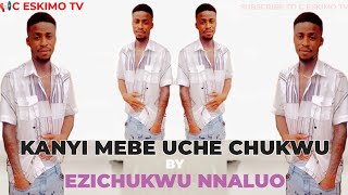 EZICHUKWU NNALUO - KANYI MEBE UCHE CHUKWU