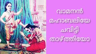 മഹാബലി ചക്രവർത്തിയേ ഭഗവാൻ പാതാളത്തിലേക്ക് ചവിട്ടി താഴ്ത്തിയോ.... ?