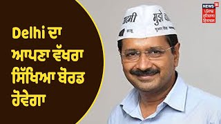 Delhi ਦਾ ਆਪਣਾ ਵੱਖਰਾ ਸਿੱਖਿਆ ਬੋਰਡ ਹੋਵੇਗਾ, Kejriwal ਸਰਕਾਰ ਨੇ ਬੋਰਡ ਨੂੰ ਦਿੱਤੀ ਮਨਜ਼ੂਰੀ