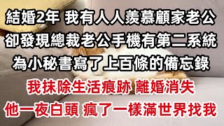 結婚第二年 人人羨慕我有個顧家的總裁老公 卻發現他手機第二系統里 為小秘書寫了上百條的備忘錄，我抹除生活痕跡 離婚消失，他一夜白頭 瘋了一樣滿世界找我。