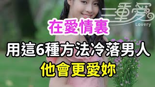 在愛情裏，用這6種方法冷落男人，他會更愛你。-| 三重愛 lovery