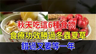 秋天吃這6種食物，食療功效勝過冬蟲夏草，錯過又要等一年，[健康養生之道]