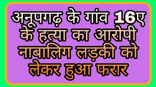 अनूपगढ़ के गांव 16ए के हत्या का आरोपी नाबालिग लड़की को लेकर हुआ फरार