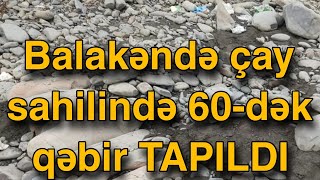 Balakəndə çay sahilində 60-dək qəbir TAPILDI